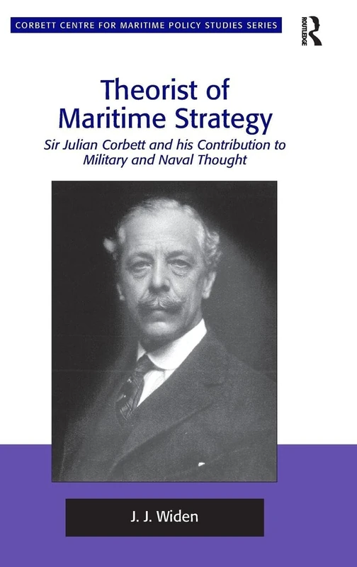 Theorist of Maritime Strategy: Sir Julian Corbett and his Contribution to Military and Naval Thought (Corbett Centre for Maritime Policy Studies Series)