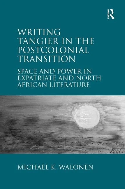 Writing Tangier in the Postcolonial Transition: Space and Power in Expatriate and North African Literature