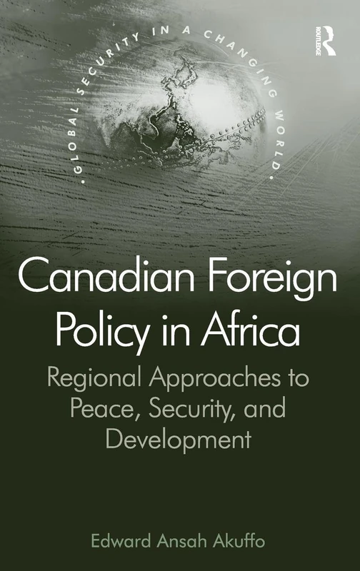 Canadian Foreign Policy in Africa: Regional Approaches to Peace, Security, and Development (Global Security in a Changing World)