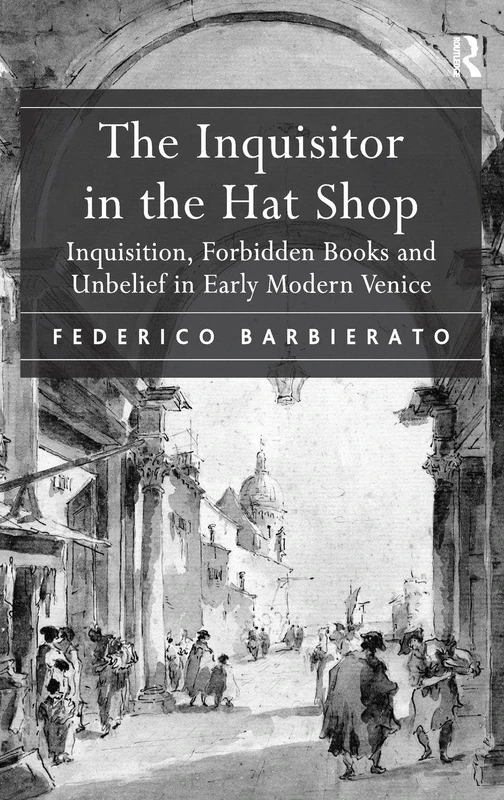 The Inquisitor in the Hat Shop: Inquisition, Forbidden Books and Unbelief in Early Modern Venice