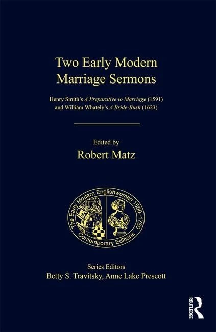 Two Early Modern Marriage Sermons: Henry Smith’s A Preparative to Marriage (1591) and William Whately’s A Bride-Bush (1623) (The Early Modern Englishwoman, 1500-1750: Contemporary Editions)