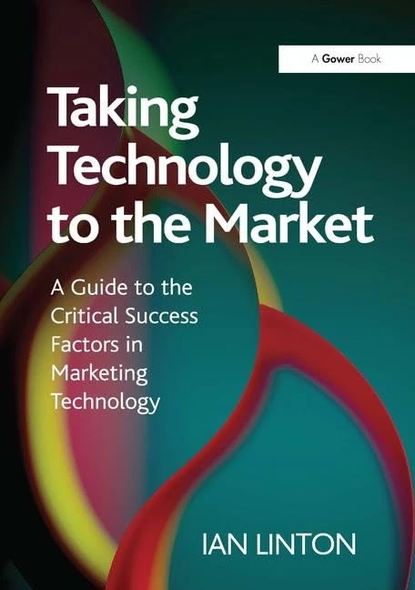 Taking Technology to the Market: A Guide to the Critical Success Factors in Marketing Technology
