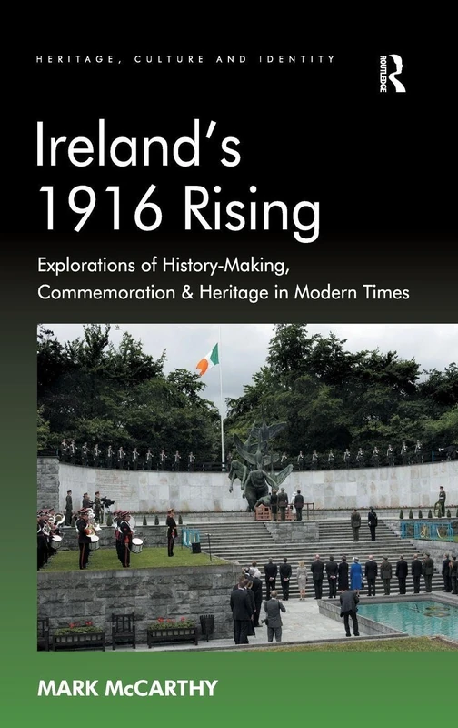 Ireland's 1916 Rising: Explorations of History-Making, Commemoration & Heritage in Modern Times (Heritage, Culture and Identity)