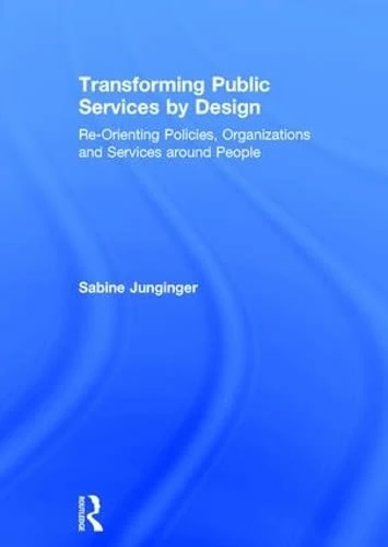 Transforming Public Services by Design: Re-Orienting Policies, Organizations and Services around People