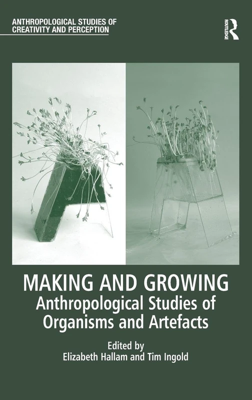Making and Growing: Anthropological Studies of Organisms and Artefacts (Anthropological Studies of Creativity and Perception)