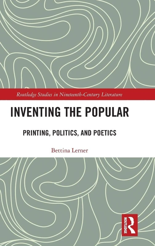 Inventing the Popular: Printing, Politics, and Poetics (Routledge Studies in Nineteenth Century Literature)