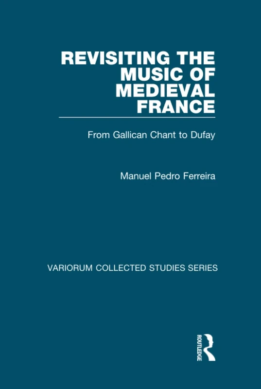 Revisiting the Music of Medieval France: From Gallican Chant to Dufay (Variorum Collected Studies)