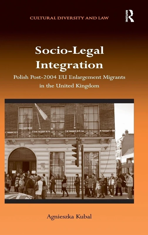 Socio-Legal Integration: Polish Post-2004 EU Enlargement Migrants in the United Kingdom (Cultural Diversity and Law)
