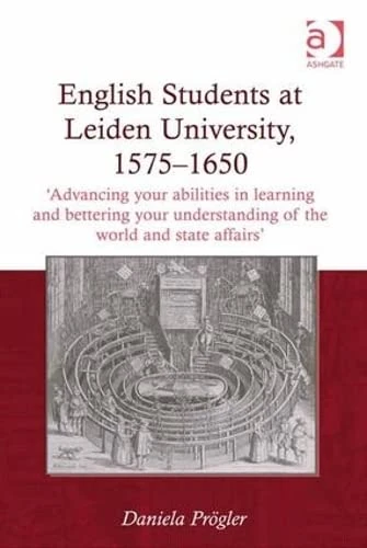 English Students at Leiden University, 1575-1650: 'Advancing your abilities in learning and bettering your understanding of the world and state affairs'