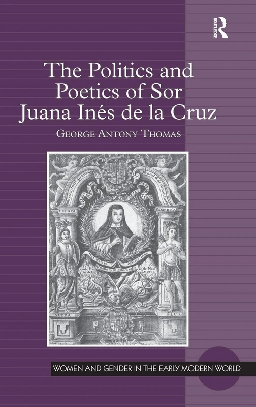 The Politics and Poetics of Sor Juana Inés de la Cruz (Women and Gender in the Early Modern World)