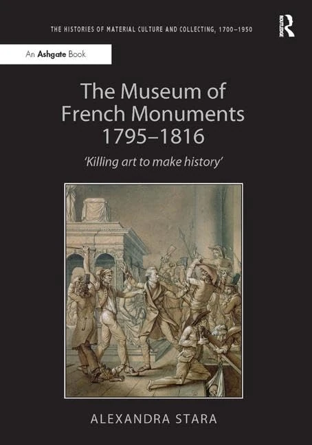 The Museum of French Monuments 1795-1816: ‘Killing art to make history’ (The Histories of Material Culture and Collecting, 1700-1950)