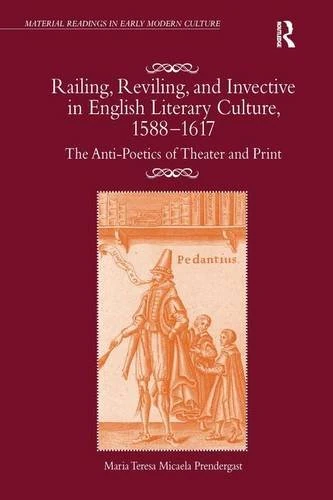 Railing, Reviling, and Invective in English Literary Culture, 1588-1617: The Anti-Poetics of Theater and Print (Material Readings in Early Modern Culture)