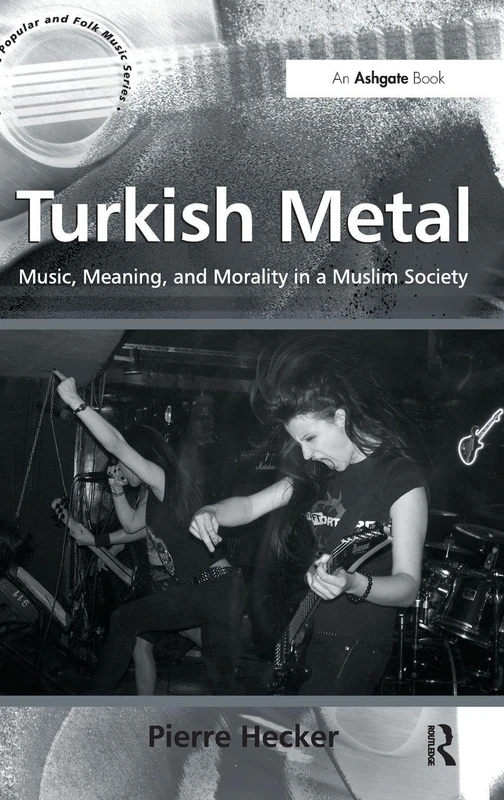 Turkish Metal: Music, Meaning, and Morality in a Muslim Society (Ashgate Popular and Folk Music Series)