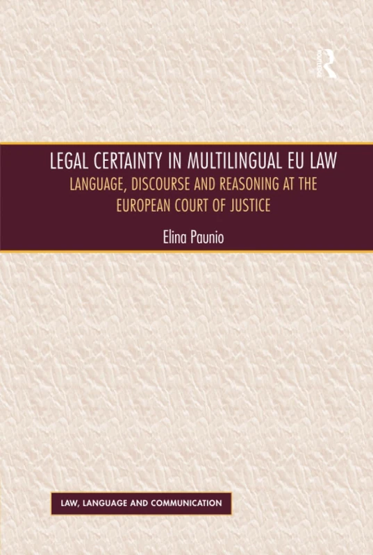 Legal Certainty in Multilingual EU Law: Language, Discourse and Reasoning at the European Court of Justice (Law, Language and Communication)