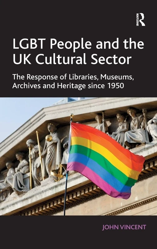 LGBT People and the UK Cultural Sector: The Response of Libraries, Museums, Archives and Heritage since 1950