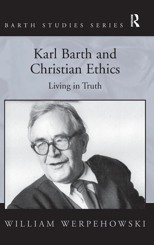 Karl Barth and Christian Ethics: Living in Truth (Barth Studies)