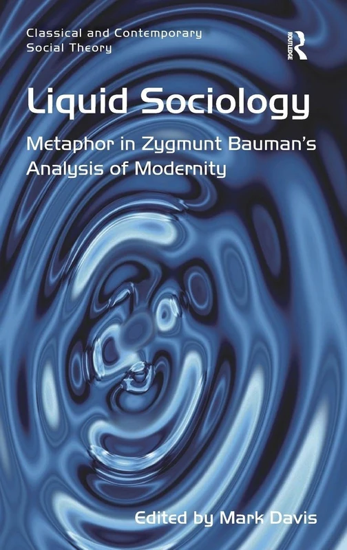 Liquid Sociology: Metaphor in Zygmunt Bauman’s Analysis of Modernity (Classical and Contemporary Social Theory)
