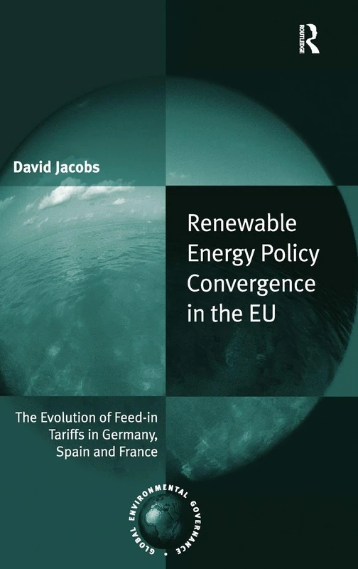 Renewable Energy Policy Convergence in the EU: The Evolution of Feed-in Tariffs in Germany, Spain and France (Global Environmental Governance)