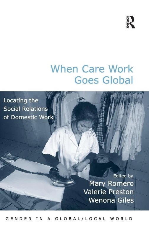 When Care Work Goes Global: Locating the Social Relations of Domestic Work (Gender in a Global/Local World)