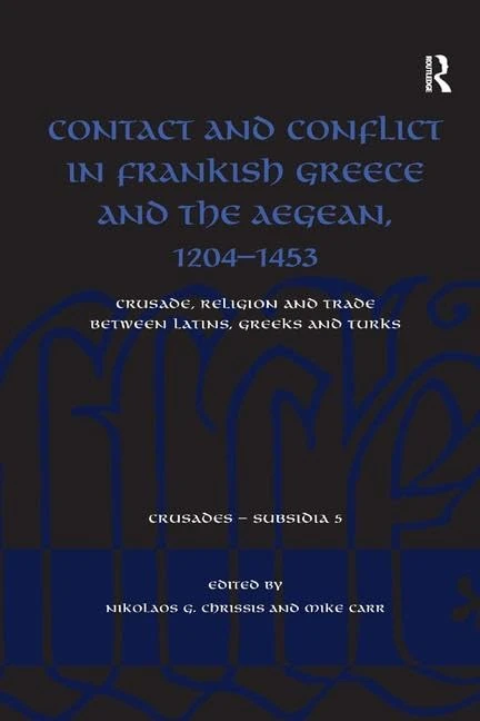 Contact and Conflict in Frankish Greece and the Aegean, 1204-1453: Crusade, Religion and Trade between Latins, Greeks and Turks (Crusades - Subsidia): 5