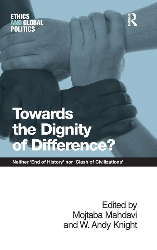 Towards the Dignity of Difference?: Neither 'End of History' nor 'Clash of Civilizations' (Ethics and Global Politics)