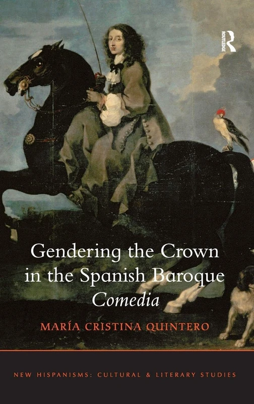 Gendering the Crown in the Spanish Baroque Comedia (New Hispanisms: Cultural and Literary Studies)
