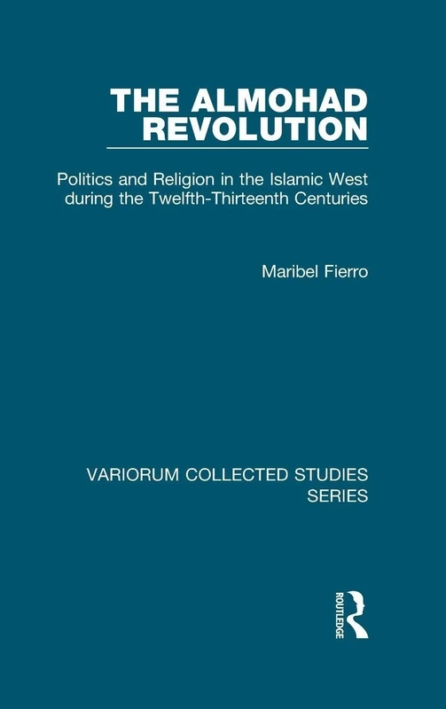 The Almohad Revolution: Politics and Religion in the Islamic West during the Twelfth-Thirteenth Centuries (Variorum Collected Studies)