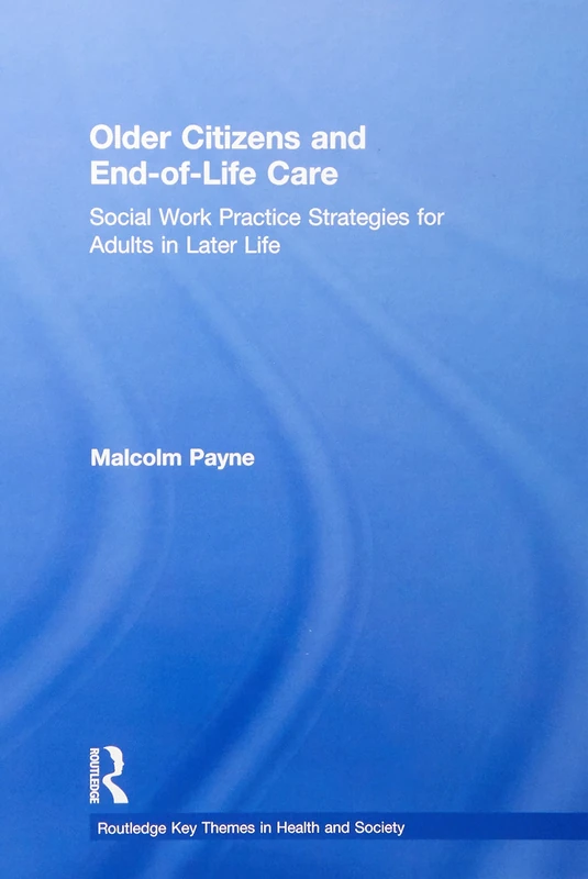 Older Citizens and End-of-Life Care: Social Work Practice Strategies for Adults in Later Life (Routledge Key Themes in Health and Society)