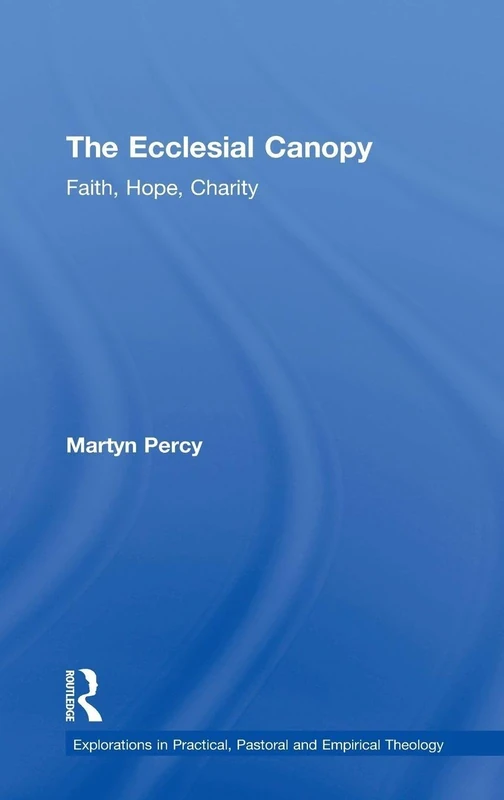 The Ecclesial Canopy: Faith, Hope, Charity (Explorations in Practical, Pastoral and Empirical Theology)