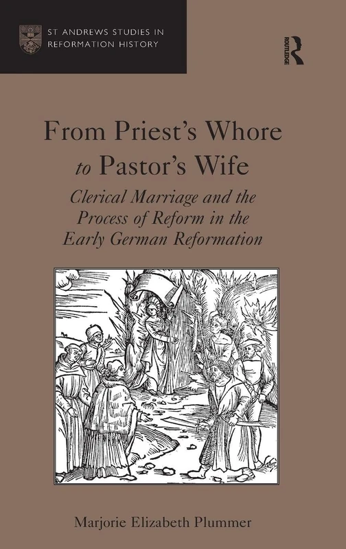 From Priest's Whore to Pastor's Wife: Clerical Marriage and the Process of Reform in the Early German Reformation (St. Andrews Studies in Reformation History)