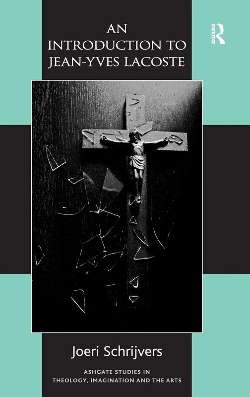 An Introduction to Jean-Yves Lacoste (Routledge Studies in Theology, Imagination and the Arts)