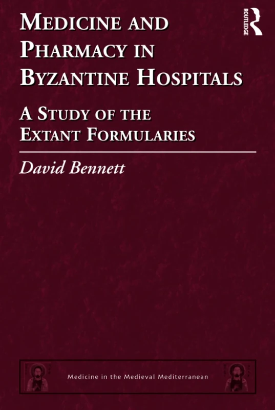 Medicine and Pharmacy in Byzantine Hospitals: A study of the extant formularies: 7 (Medicine in the Medieval Mediterranean)