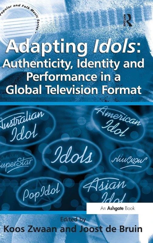 Adapting Idols: Authenticity, Identity and Performance in a Global Television Format (Ashgate Popular and Folk Music Series)
