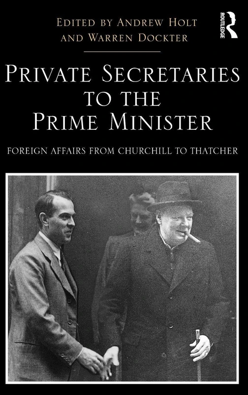 Private Secretaries to the Prime Minister: Foreign Affairs from Churchill to Thatcher (Routledge Studies in Modern British History)