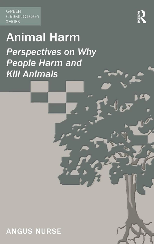 Animal Harm: Perspectives on Why People Harm and Kill Animals (Green Criminology)