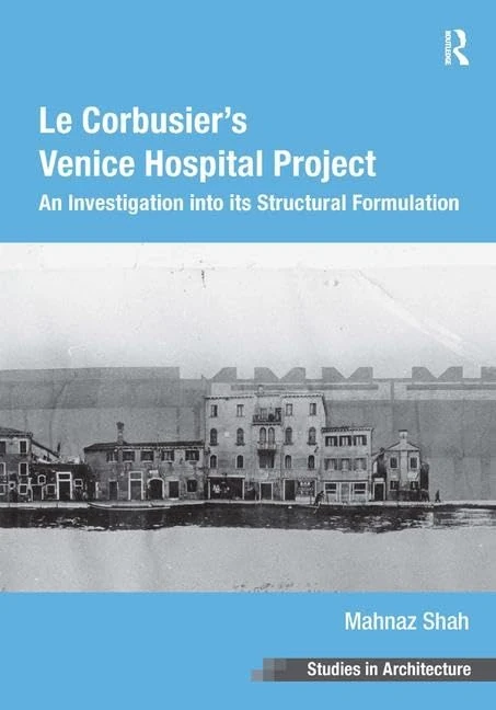 Le Corbusier's Venice Hospital Project: An Investigation into its Structural Formulation (Ashgate Studies in Architecture)
