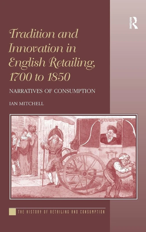 Tradition and Innovation in English Retailing, 1700 to 1850: Narratives of Consumption (History of Retailing and Consumption)
