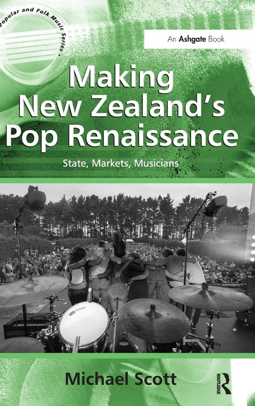 Making New Zealand's Pop Renaissance: State, Markets, Musicians (Ashgate Popular and Folk Music Series)