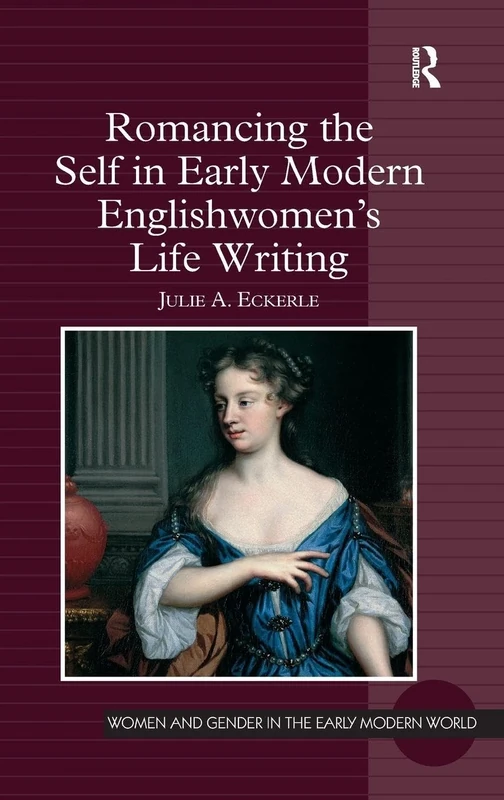 Romancing the Self in Early Modern Englishwomen's Life Writing (Women and Gender in the Early Modern World)