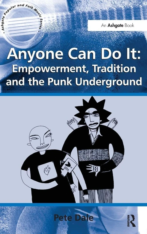 Anyone Can Do It: Empowerment, Tradition and the Punk Underground (Ashgate Popular and Folk Music Series)