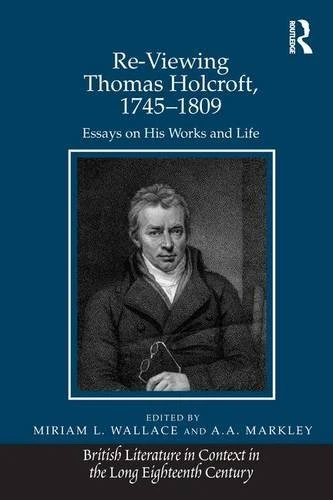 Re-Viewing Thomas Holcroft, 1745-1809: Essays on His Works and Life (British Literature in Context in the Long Eighteenth Century)