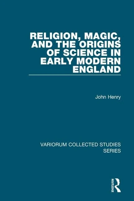 Religion, Magic, and the Origins of Science in Early Modern England (Variorum Collected Studies)