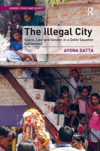 The Illegal City: Space, Law and Gender in a Delhi Squatter Settlement (Gender, Space and Society)