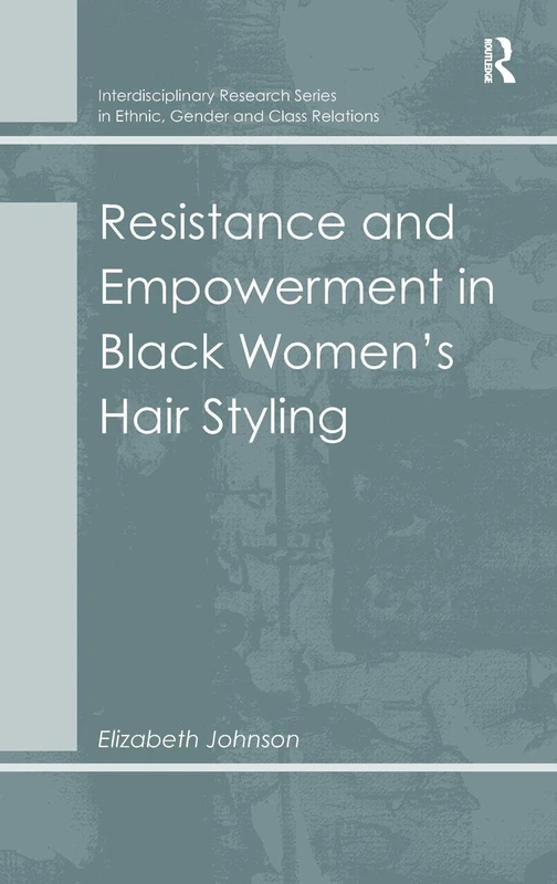Resistance and Empowerment in Black Women's Hair Styling (Interdisciplinary Research Series in Ethnic, Gender and Clas)