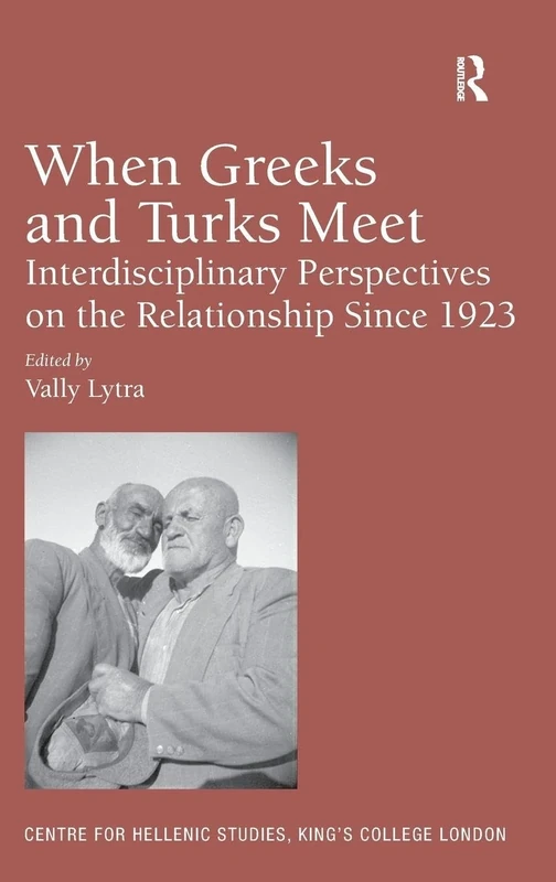 When Greeks and Turks Meet: Interdisciplinary Perspectives on the Relationship Since 1923: 15 (Publications of the Centre for Hellenic Studies, King's College London)