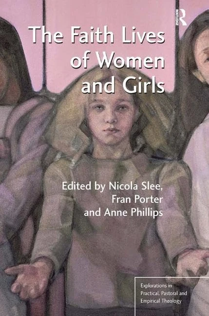 The Faith Lives of Women and Girls: Qualitative Research Perspectives (Explorations in Practical, Pastoral and Empirical Theology)