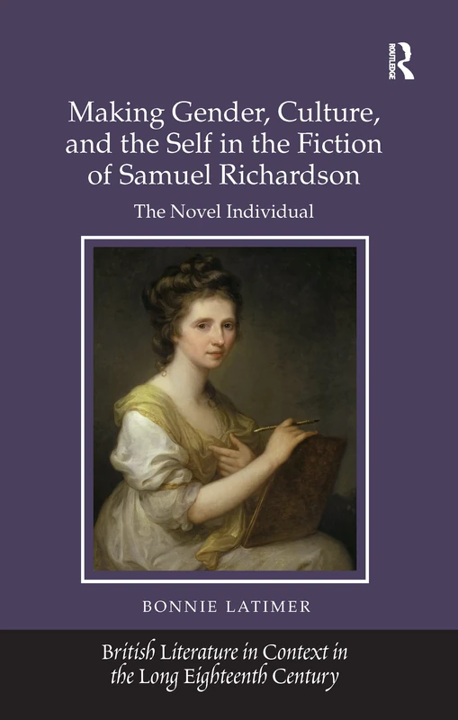 Making Gender, Culture, and the Self in the Fiction of Samuel Richardson: The Novel Individual (British Literature in Context in the Long Eighteenth Century)