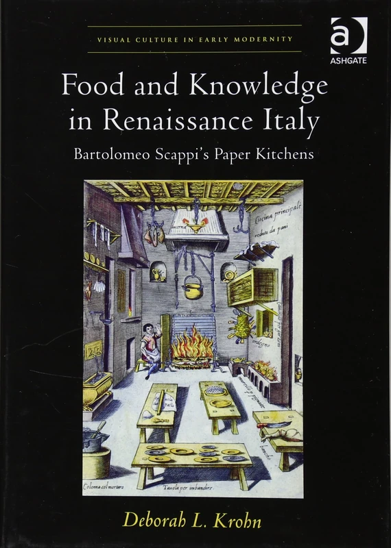 Food and Knowledge in Renaissance Italy: Bartolomeo Scappi's Paper Kitchens (Visual Culture in Early Modernity)