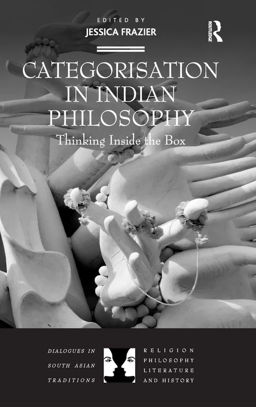 Categorisation in Indian Philosophy: Thinking Inside the Box (Dialogues in South Asian Traditions: Religion, Philosophy, Literature and History)