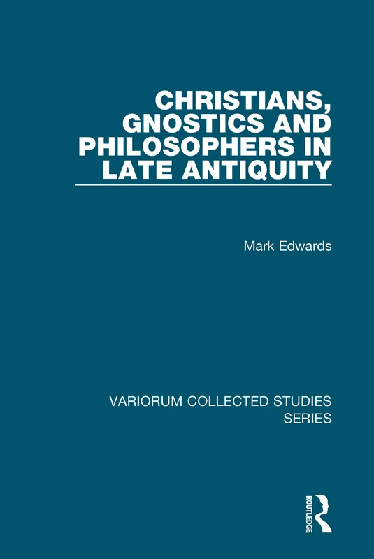 Christians, Gnostics and Philosophers in Late Antiquity (Variorum Collected Studies)